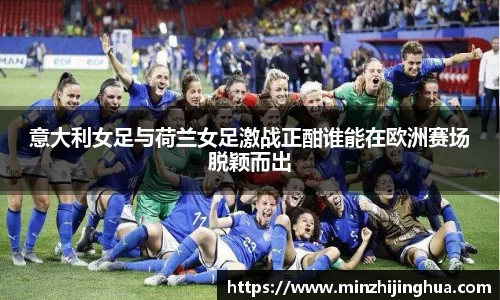 意大利女足与荷兰女足激战正酣谁能在欧洲赛场脱颖而出