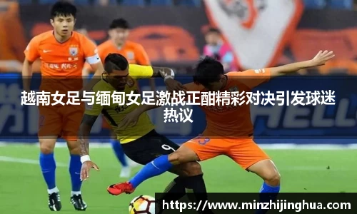 越南女足与缅甸女足激战正酣精彩对决引发球迷热议