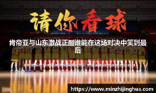米兰体育：肯帝亚与山东激战正酣谁能在这场对决中笑到最后